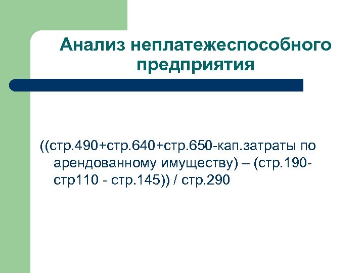 Анализ неплатежеспособного предприятия ((стр. 490+стр. 640+стр. 650 -кап. затраты по арендованному имуществу) – (стр.