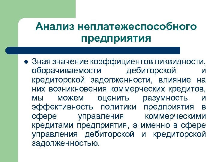 Анализ неплатежеспособного предприятия l Зная значение коэффициентов ликвидности, оборачиваемости дебиторской и кредиторской задолженности, влияние