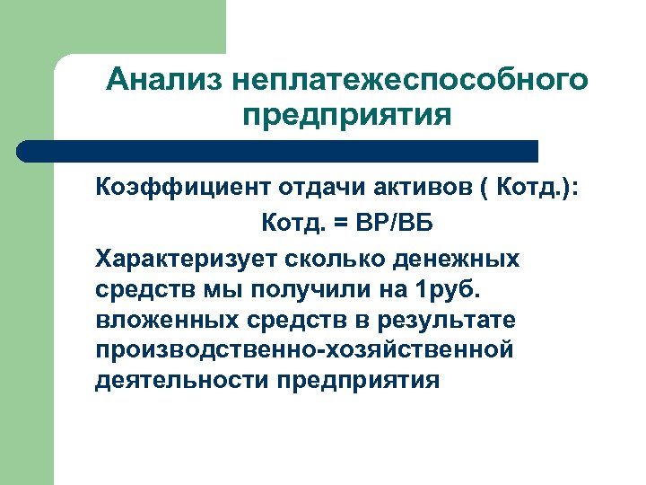Анализ неплатежеспособного предприятия Коэффициент отдачи активов ( Котд. ): Котд. = ВР/ВБ Характеризует сколько