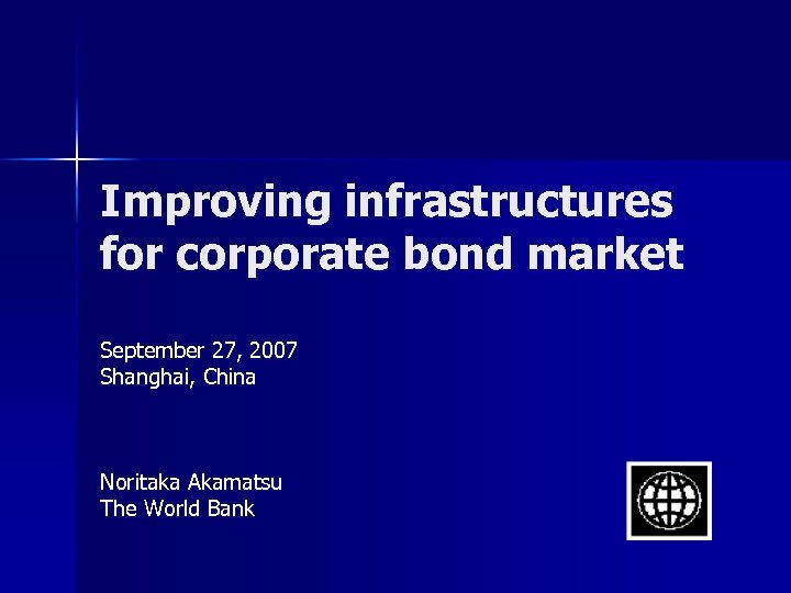 Improving infrastructures for corporate bond market September 27, 2007 Shanghai, China Noritaka Akamatsu The