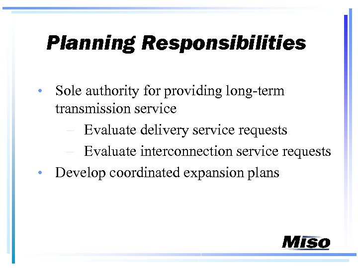 Planning Responsibilities • Sole authority for providing long-term transmission service – Evaluate delivery service