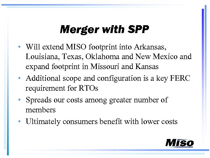Merger with SPP • Will extend MISO footprint into Arkansas, Louisiana, Texas, Oklahoma and