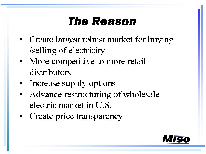 The Reason • Create largest robust market for buying /selling of electricity • More