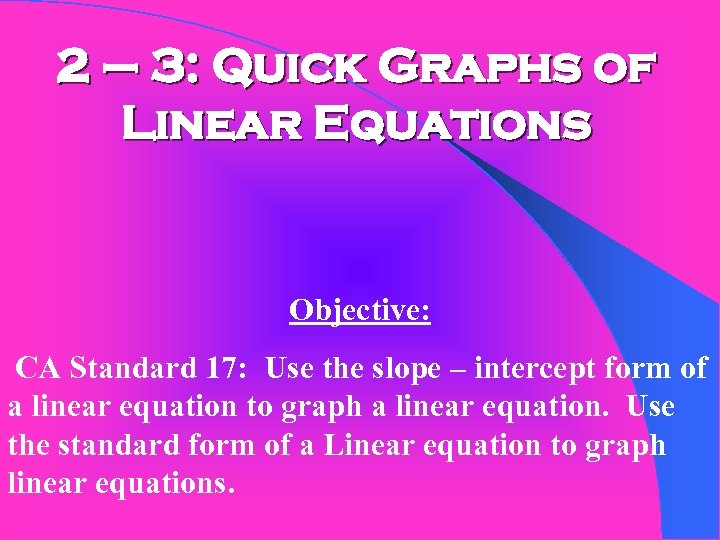 2 – 3: Quick Graphs of Linear Equations Objective: CA Standard 17: Use the