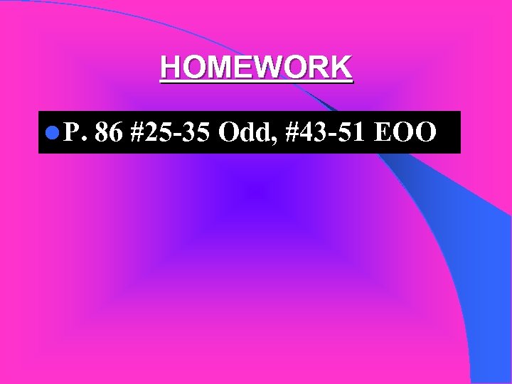 HOMEWORK l P. 86 #25 -35 Odd, #43 -51 EOO 
