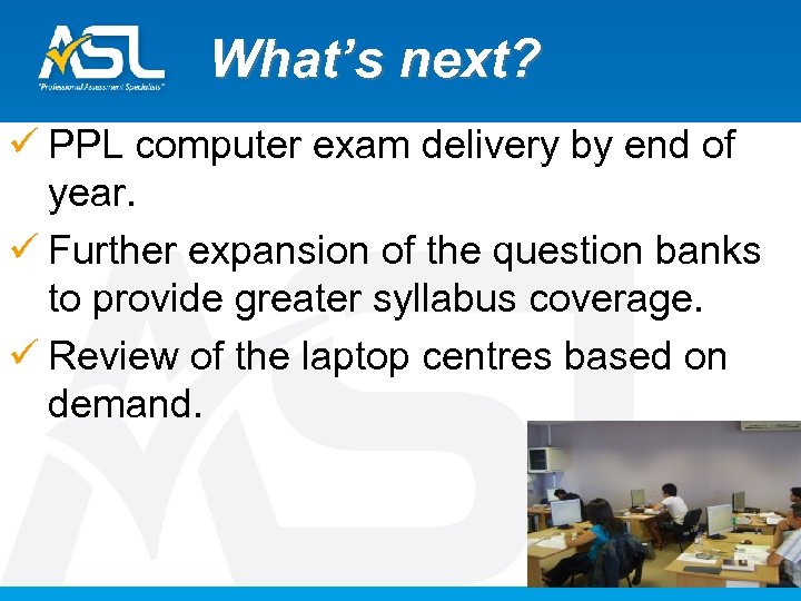 What’s next? ü PPL computer exam delivery by end of year. ü Further expansion