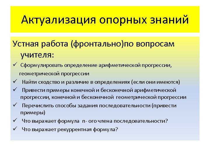 Актуализация опорных знаний Устная работа (фронтально)по вопросам учителя: ü Сформулировать определение арифметической прогрессии, геометрической