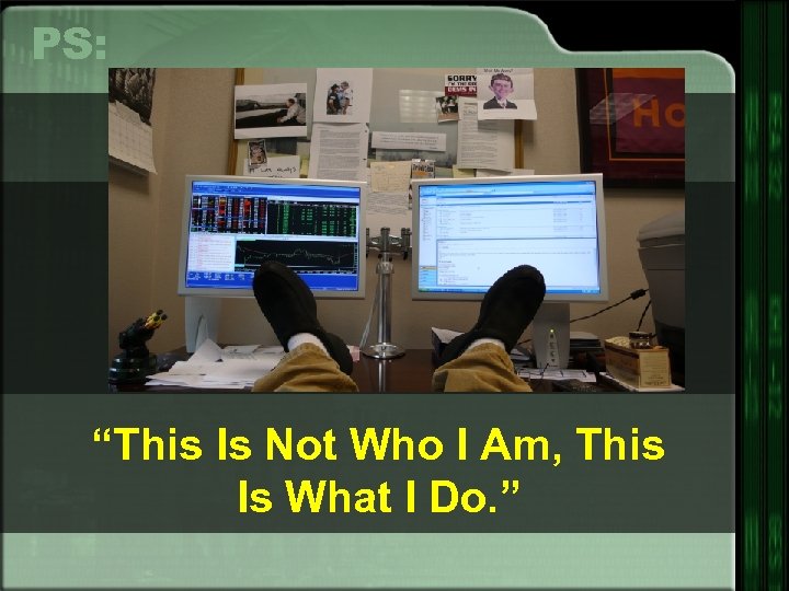 PS: “This Is Not Who I Am, This Is What I Do. ” 