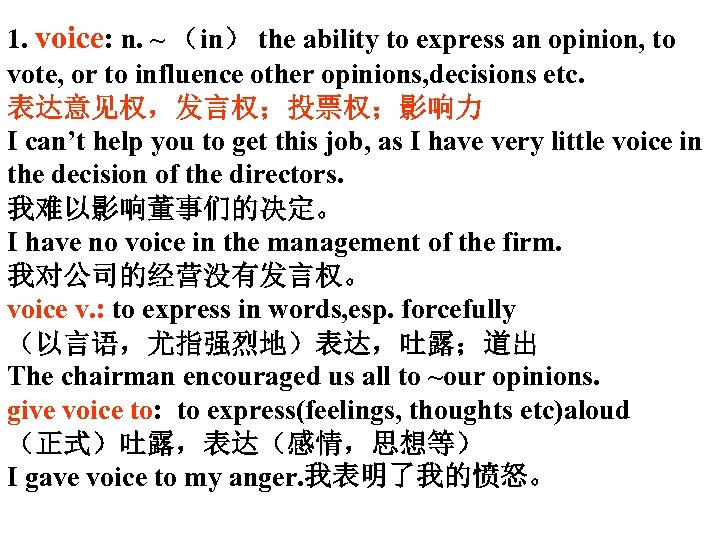 1. voice: n. ~ （in） the ability to express an opinion, to vote, or