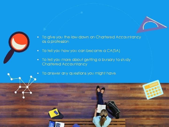  • To give you the low-down on Chartered Accountancy as a profession •