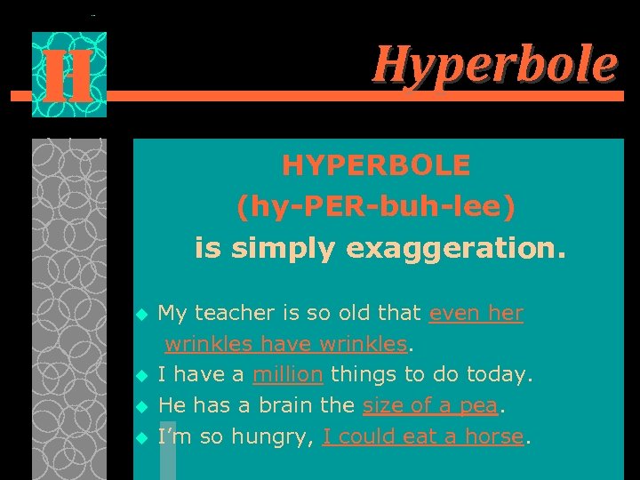 Hyperbole H HYPERBOLE (hy-PER-buh-lee) is simply exaggeration. u u My teacher is so old