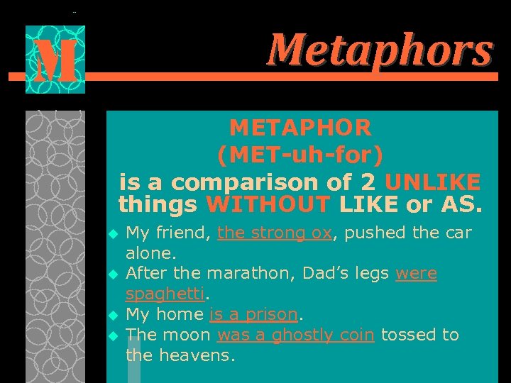 Metaphors M METAPHOR (MET-uh-for) is a comparison of 2 UNLIKE things WITHOUT LIKE or