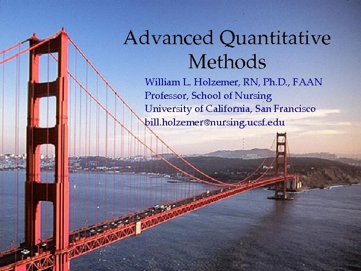 Advanced Quantitative Methods William L. Holzemer, RN, Ph. D. , FAAN Professor, School of