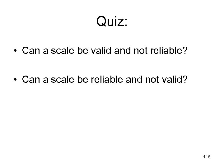 Quiz: • Can a scale be valid and not reliable? • Can a scale