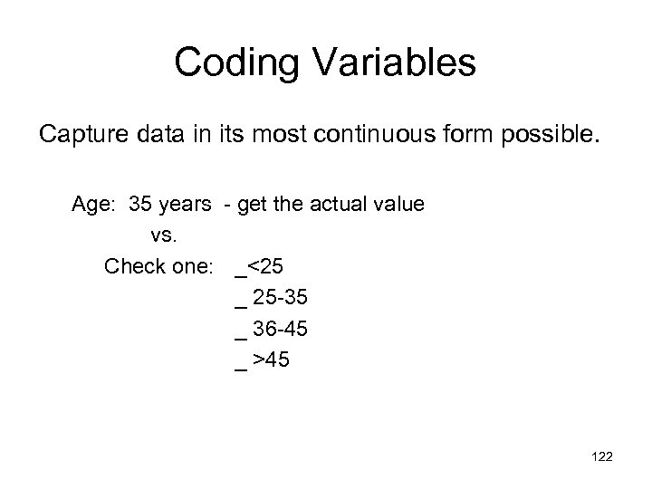 Coding Variables Capture data in its most continuous form possible. Age: 35 years -