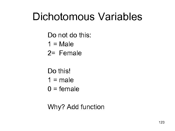 Dichotomous Variables Do not do this: 1 = Male 2= Female Do this! 1