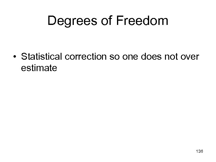 Degrees of Freedom • Statistical correction so one does not over estimate 136 