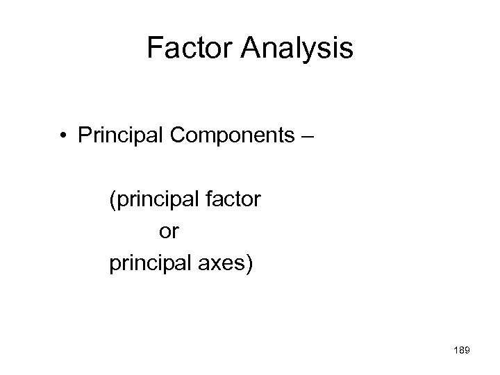 Factor Analysis • Principal Components – (principal factor or principal axes) 189 
