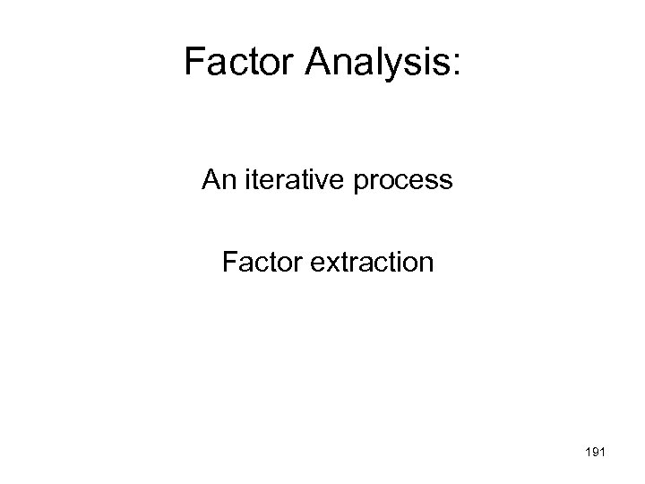 Factor Analysis: An iterative process Factor extraction 191 