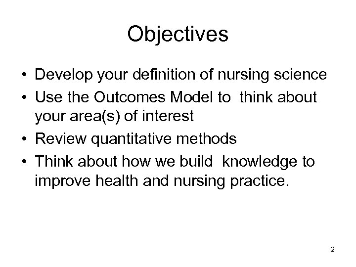 Objectives • Develop your definition of nursing science • Use the Outcomes Model to