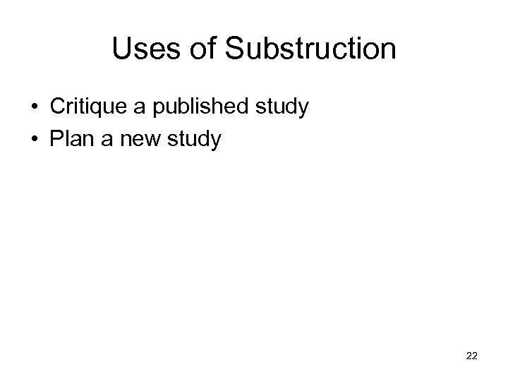 Uses of Substruction • Critique a published study • Plan a new study 22