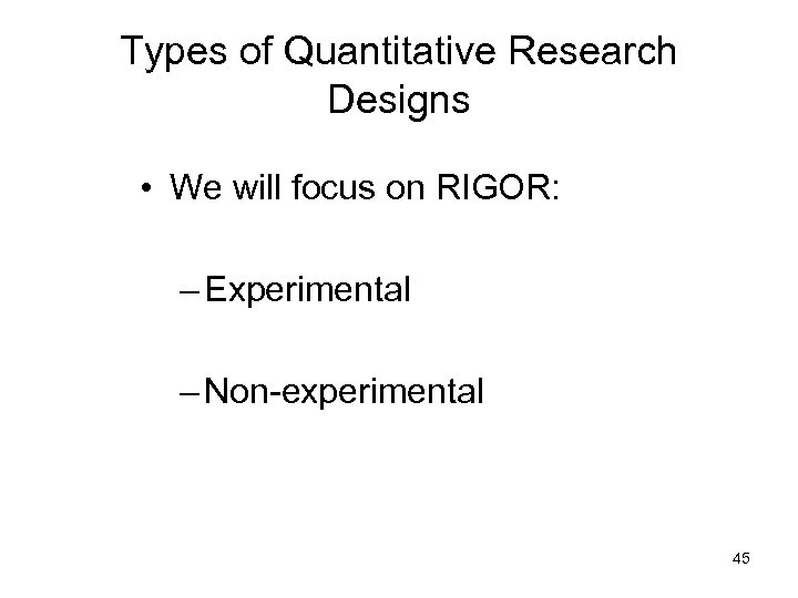 Types of Quantitative Research Designs • We will focus on RIGOR: – Experimental –