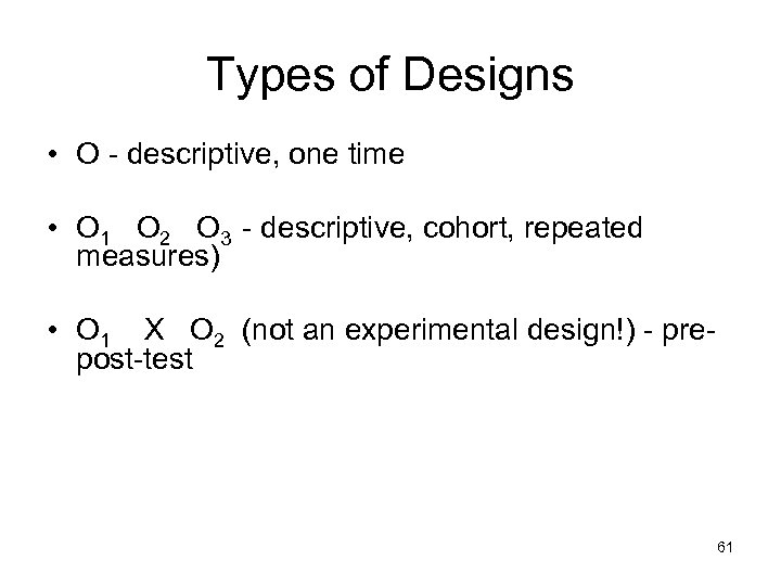 Types of Designs • O - descriptive, one time • O 1 O 2