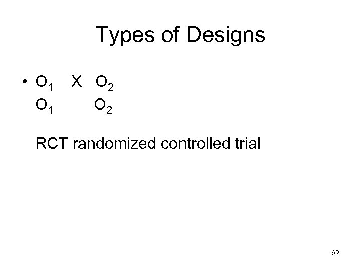 Types of Designs • O 1 X O 2 RCT randomized controlled trial 62
