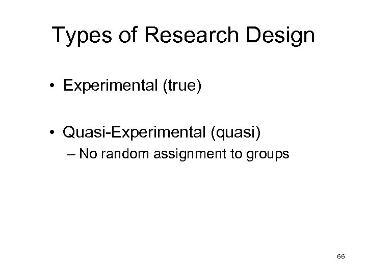Types of Research Design • Experimental (true) • Quasi-Experimental (quasi) – No random assignment