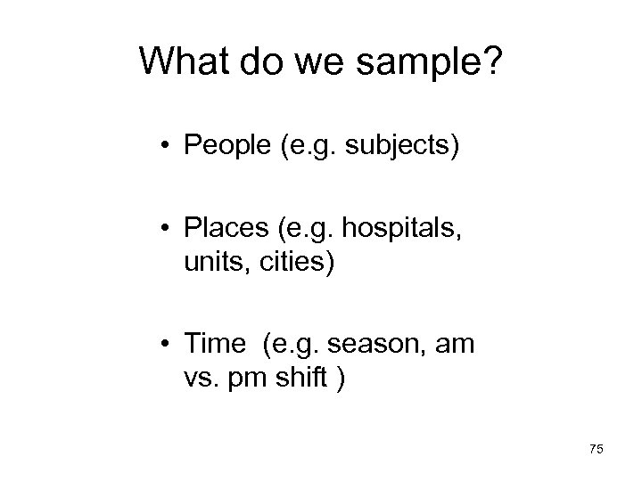 What do we sample? • People (e. g. subjects) • Places (e. g. hospitals,