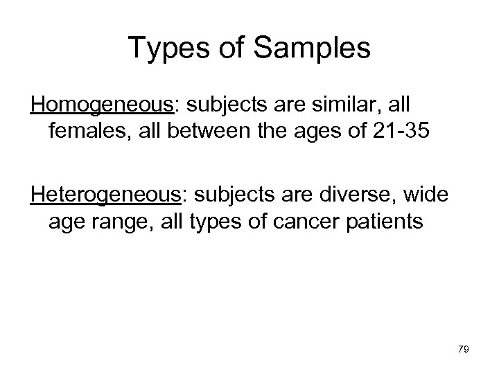 Types of Samples Homogeneous: subjects are similar, all females, all between the ages of