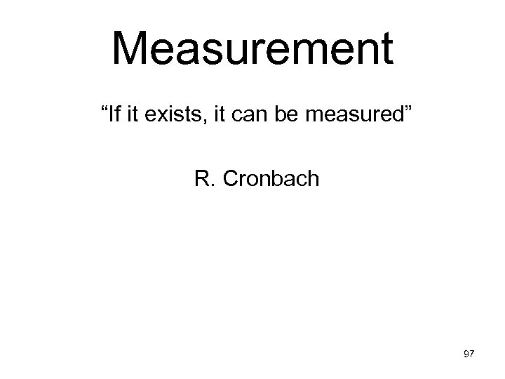 Measurement “If it exists, it can be measured” R. Cronbach 97 