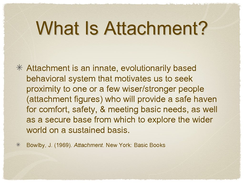 What Is Attachment? Attachment is an innate, evolutionarily based behavioral system that motivates us