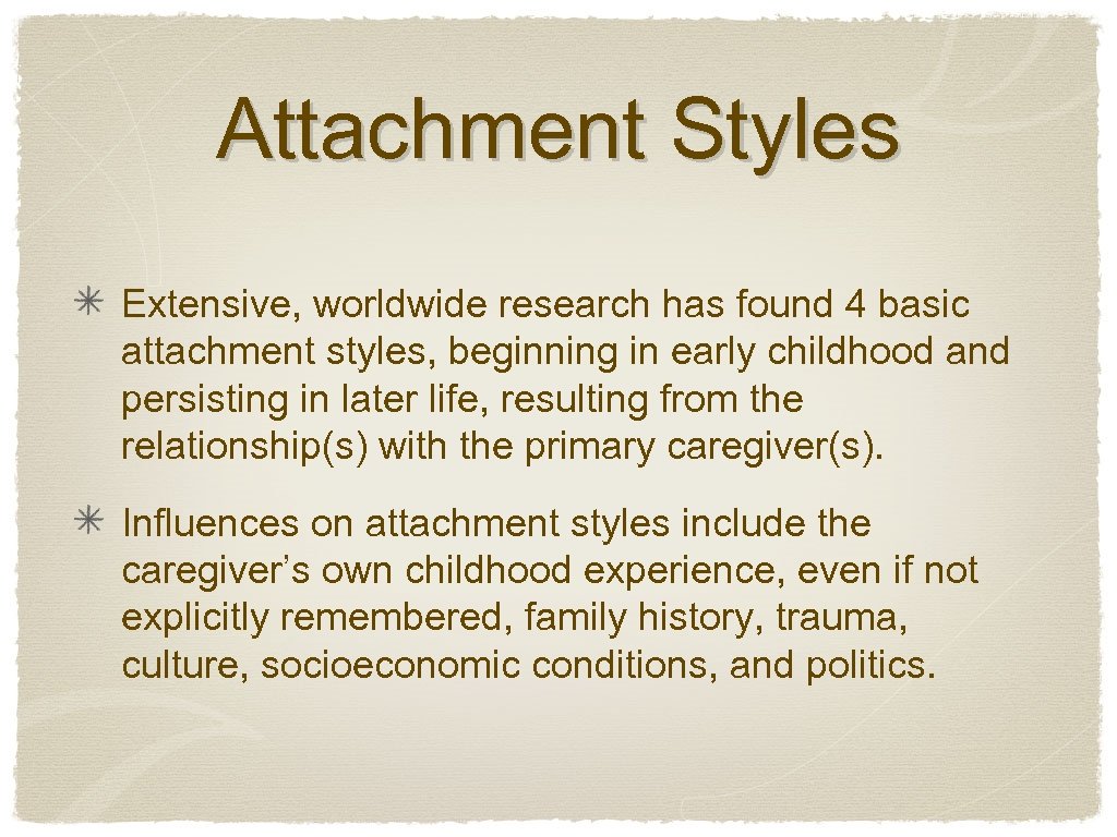 Attachment Styles Extensive, worldwide research has found 4 basic attachment styles, beginning in early