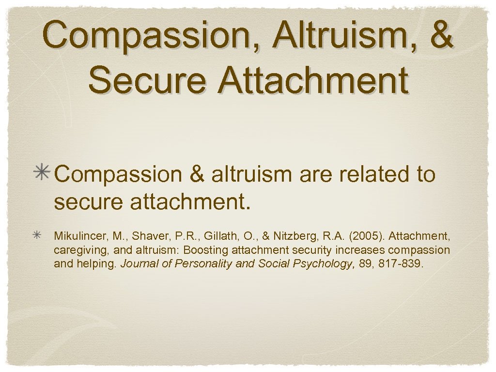 Compassion, Altruism, & Secure Attachment Compassion & altruism are related to secure attachment. Mikulincer,
