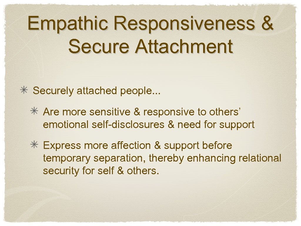 Empathic Responsiveness & Secure Attachment Securely attached people. . . Are more sensitive &