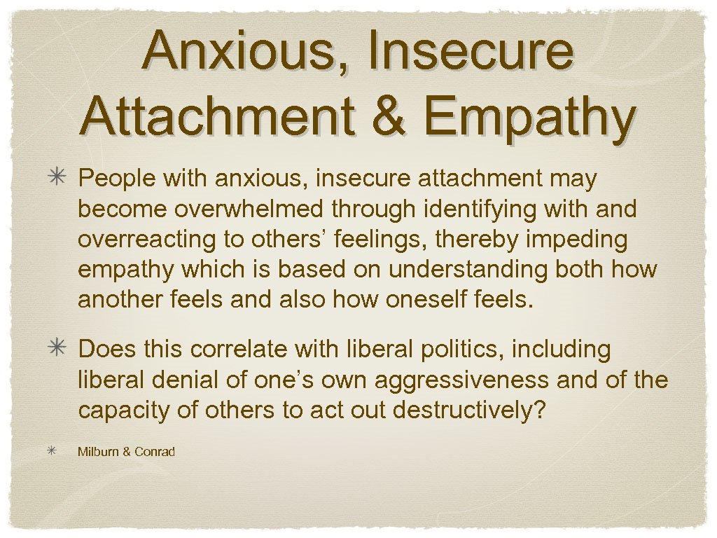Anxious, Insecure Attachment & Empathy People with anxious, insecure attachment may become overwhelmed through