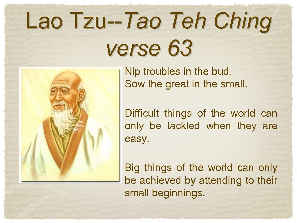 Lao Tzu--Tao Teh Ching verse 63 Nip troubles in the bud. Sow the great
