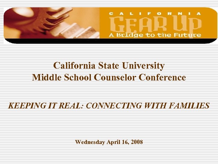 California State University Middle School Counselor Conference KEEPING IT REAL: CONNECTING WITH FAMILIES Wednesday