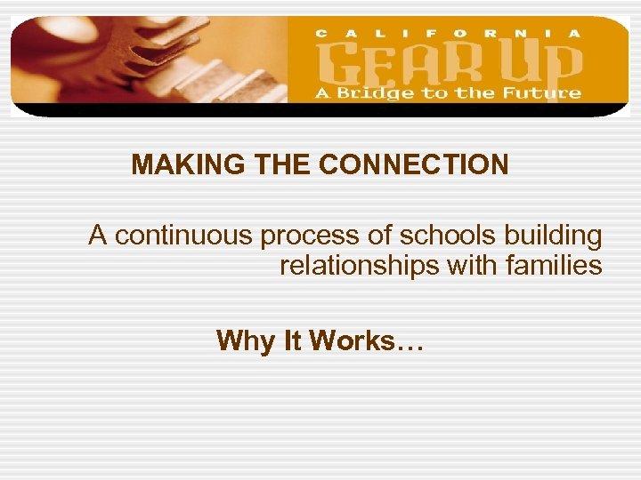 MAKING THE CONNECTION A continuous process of schools building relationships with families Why It
