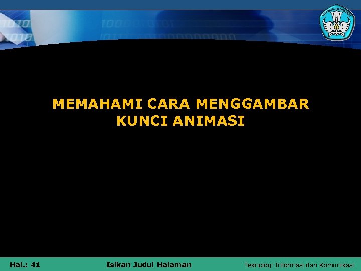 MEMAHAMI CARA MENGGAMBAR KUNCI ANIMASI Hal. : 41 Isikan Judul Halaman Teknologi Informasi dan