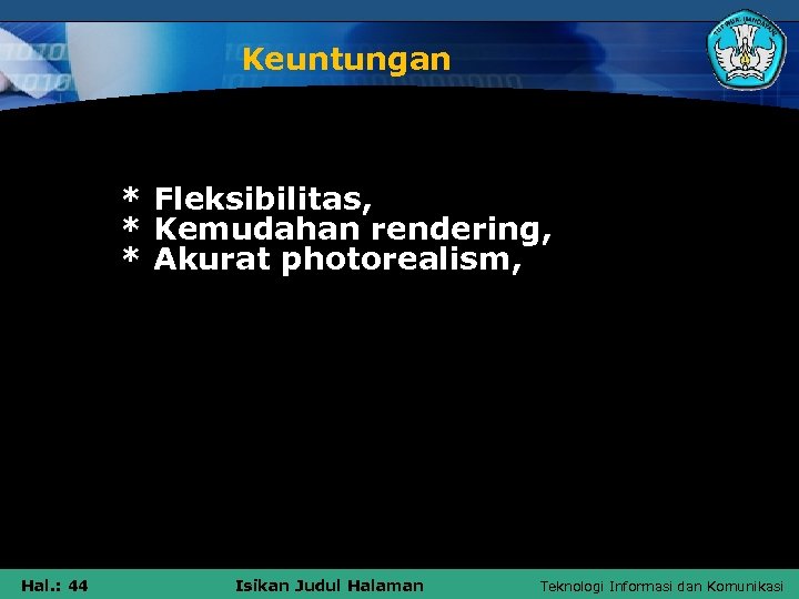 Keuntungan * Fleksibilitas, * Kemudahan rendering, * Akurat photorealism, Hal. : 44 Isikan Judul