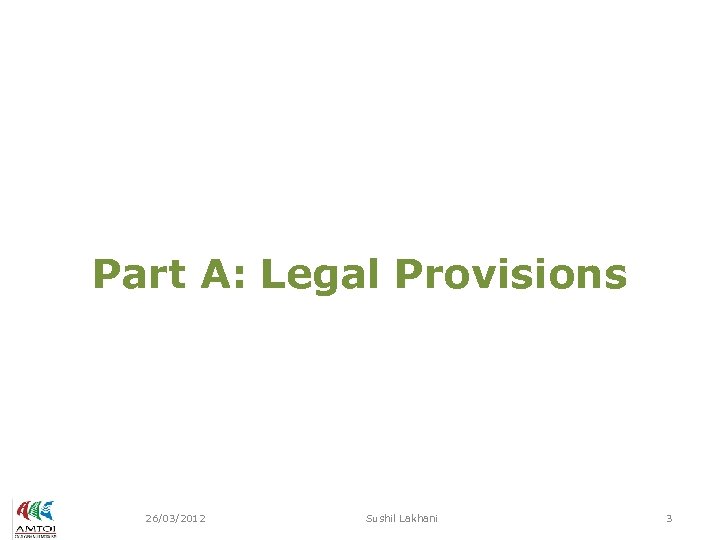 Part A: Legal Provisions 26/03/2012 Sushil Lakhani 3 