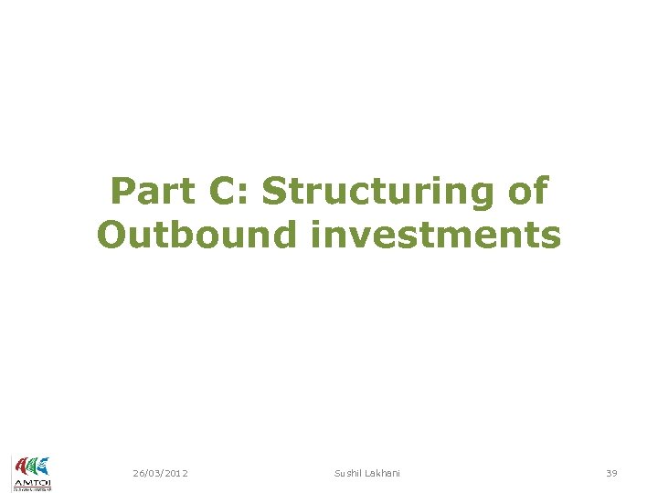 Part C: Structuring of Outbound investments 26/03/2012 Sushil Lakhani 39 