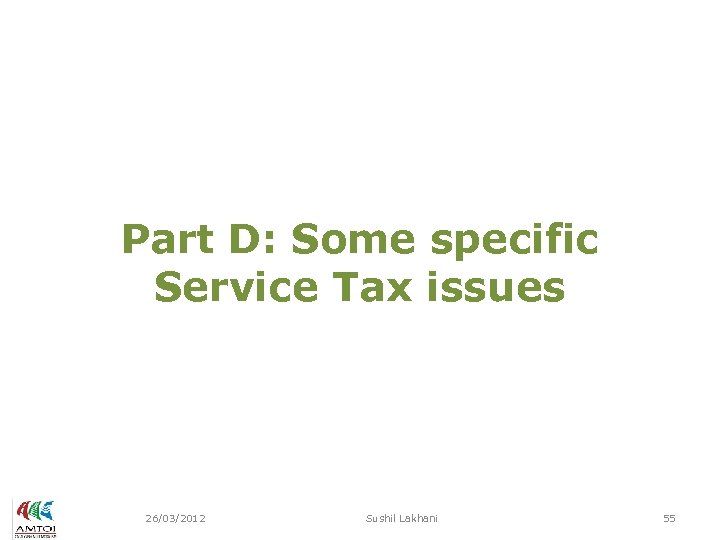 Part D: Some specific Service Tax issues 26/03/2012 Sushil Lakhani 55 