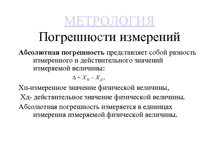 МЕТРОЛОГИЯ Погрешности измерений Абсолютная погрешность представляет собой разность измеренного и действительного значений измеряемой величины: