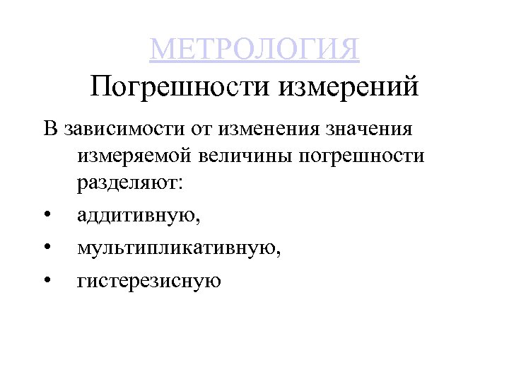 МЕТРОЛОГИЯ Погрешности измерений В зависимости от изменения значения измеряемой величины погрешности разделяют: • аддитивную,
