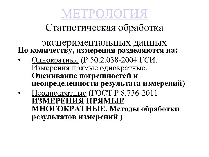 МЕТРОЛОГИЯ Статистическая обработка экспериментальных данных По количеству, измерения разделяются на: • Однократные (Р 50.