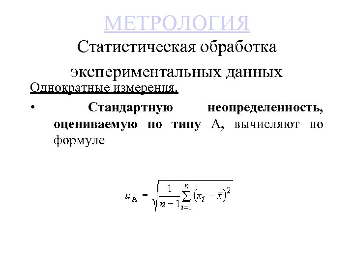 МЕТРОЛОГИЯ Статистическая обработка экспериментальных данных Однократные измерения. • Стандартную неопределенность, оцениваемую по типу А,