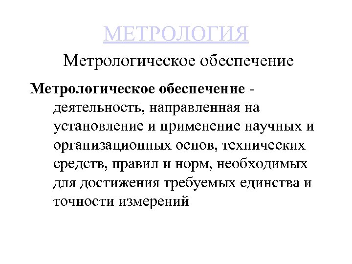МЕТРОЛОГИЯ Метрологическое обеспечение деятельность, направленная на установление и применение научных и организационных основ, технических